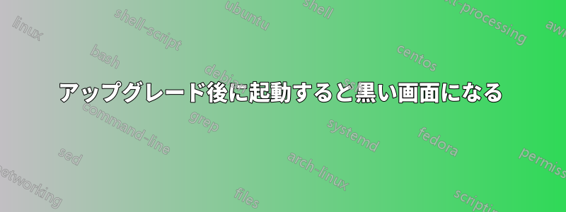 アップグレード後に起動すると黒い画面になる