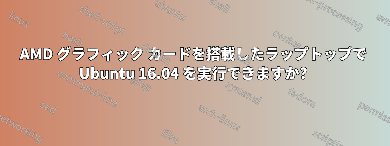 AMD グラフィック カードを搭載したラップトップで Ubuntu 16.04 を実行できますか?