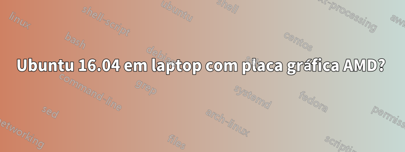 Ubuntu 16.04 em laptop com placa gráfica AMD?