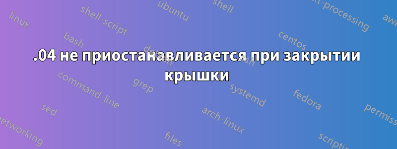 16.04 не приостанавливается при закрытии крышки