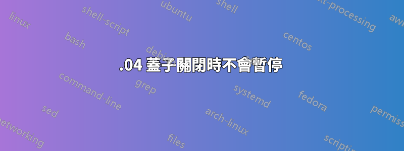 16.04 蓋子關閉時不會暫停