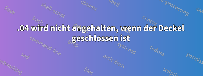 16.04 wird nicht angehalten, wenn der Deckel geschlossen ist