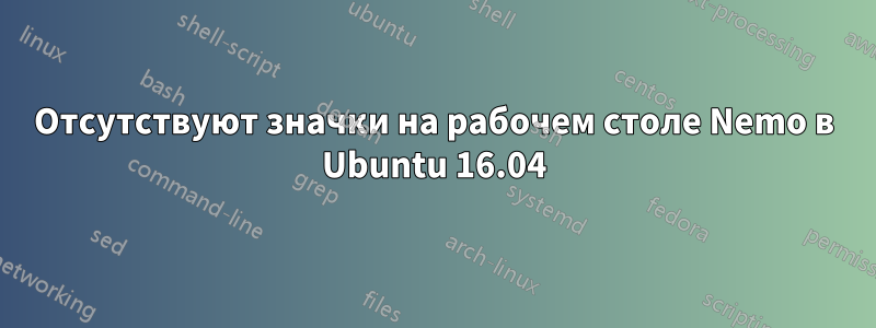 Отсутствуют значки на рабочем столе Nemo в Ubuntu 16.04