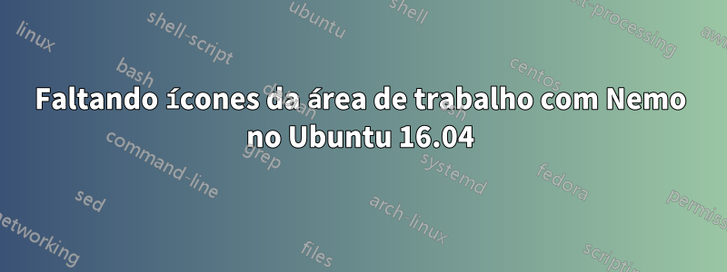 Faltando ícones da área de trabalho com Nemo no Ubuntu 16.04