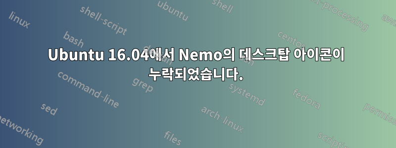 Ubuntu 16.04에서 Nemo의 데스크탑 아이콘이 누락되었습니다.