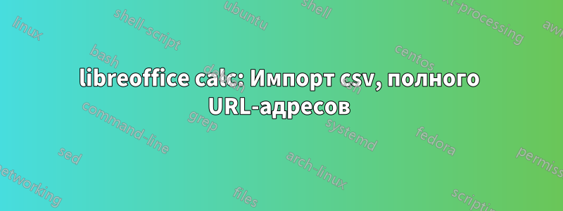 libreoffice calc: Импорт csv, полного URL-адресов