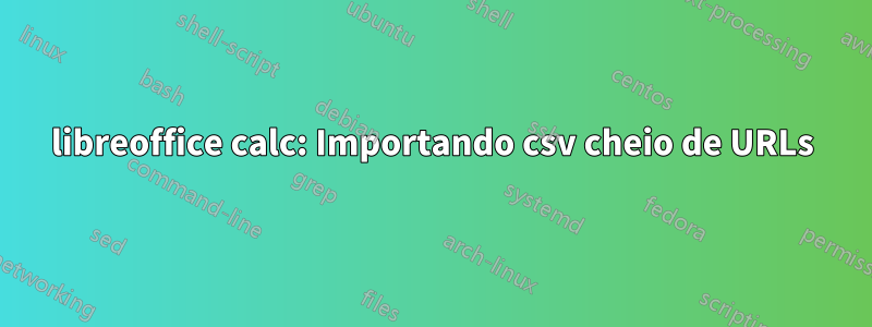 libreoffice calc: Importando csv cheio de URLs