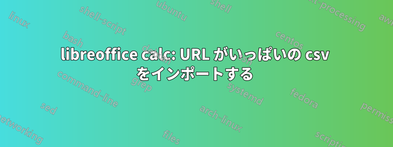 libreoffice calc: URL がいっぱいの csv をインポートする