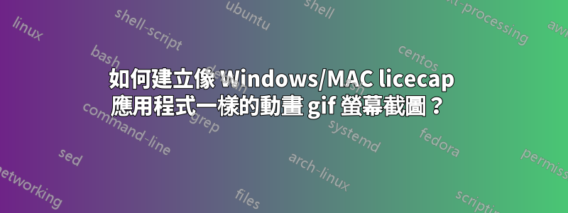 如何建立像 Windows/MAC licecap 應用程式一樣的動畫 gif 螢幕截圖？ 