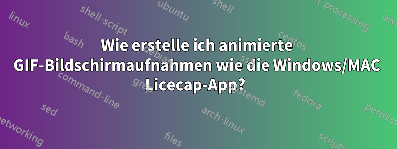 Wie erstelle ich animierte GIF-Bildschirmaufnahmen wie die Windows/MAC Licecap-App? 