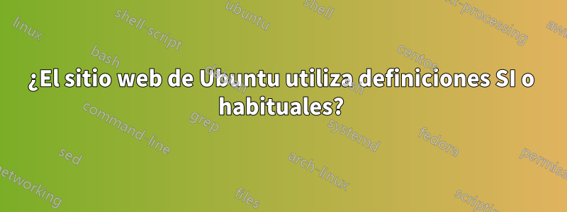 ¿El sitio web de Ubuntu utiliza definiciones SI o habituales?