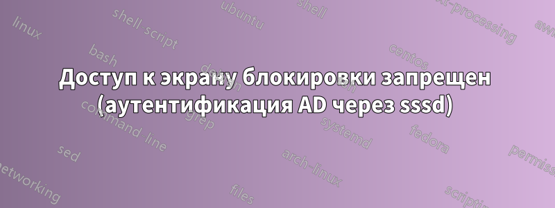 Доступ к экрану блокировки запрещен (аутентификация AD через sssd)