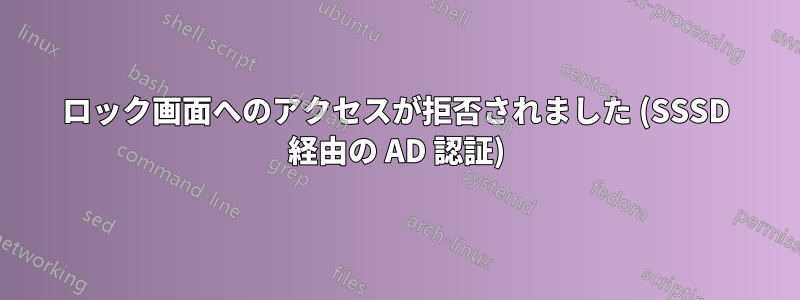 ロック画面へのアクセスが拒否されました (SSSD 経由の AD 認証)