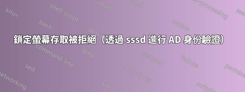 鎖定螢幕存取被拒絕（透過 sssd 進行 AD 身份驗證）