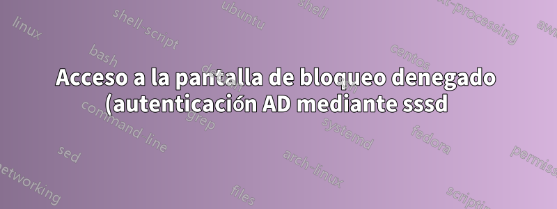 Acceso a la pantalla de bloqueo denegado (autenticación AD mediante sssd)