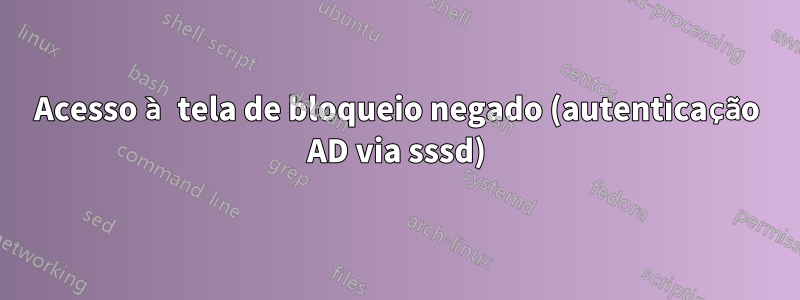 Acesso à tela de bloqueio negado (autenticação AD via sssd)