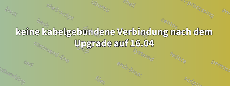 keine kabelgebundene Verbindung nach dem Upgrade auf 16.04