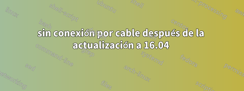 sin conexión por cable después de la actualización a 16.04