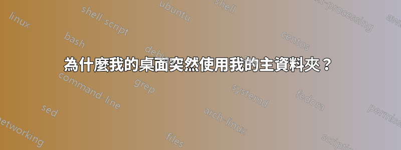 為什麼我的桌面突然使用我的主資料夾？