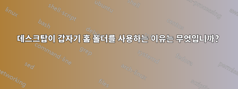 데스크탑이 갑자기 홈 폴더를 사용하는 이유는 무엇입니까?