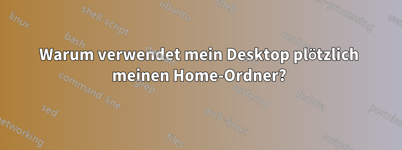 Warum verwendet mein Desktop plötzlich meinen Home-Ordner?