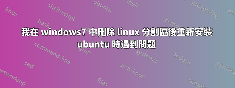 我在 windows7 中刪除 linux 分割區後重新安裝 ubuntu 時遇到問題