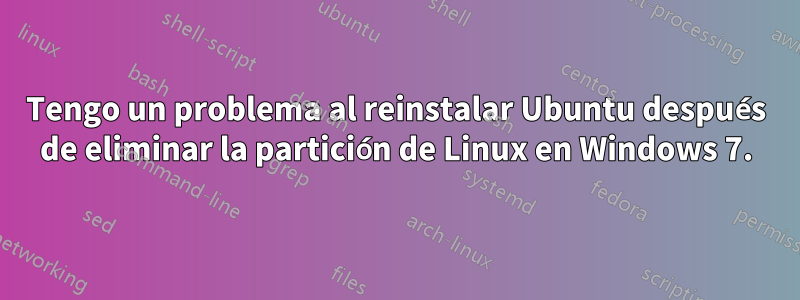 Tengo un problema al reinstalar Ubuntu después de eliminar la partición de Linux en Windows 7.