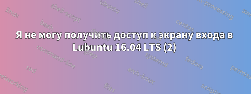 Я не могу получить доступ к экрану входа в Lubuntu 16.04 LTS (2)