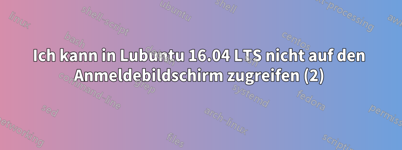 Ich kann in Lubuntu 16.04 LTS nicht auf den Anmeldebildschirm zugreifen (2)