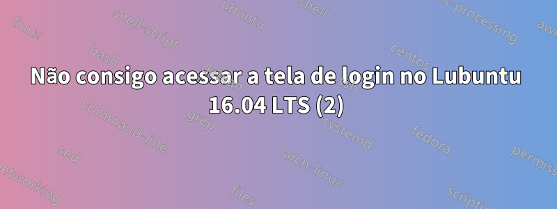 Não consigo acessar a tela de login no Lubuntu 16.04 LTS (2)