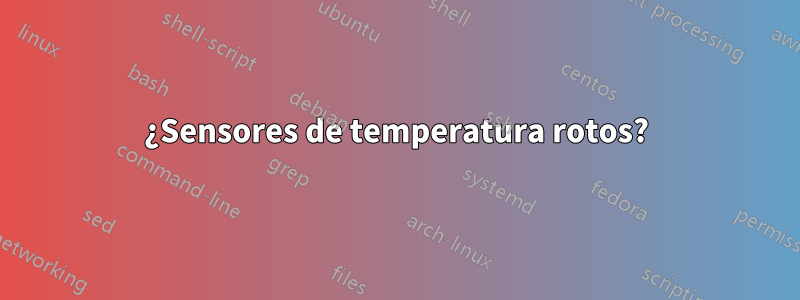 ¿Sensores de temperatura rotos?