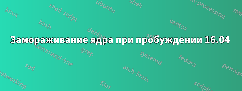 Замораживание ядра при пробуждении 16.04