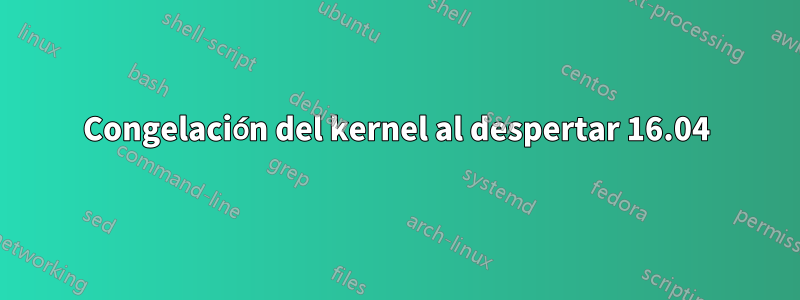 Congelación del kernel al despertar 16.04