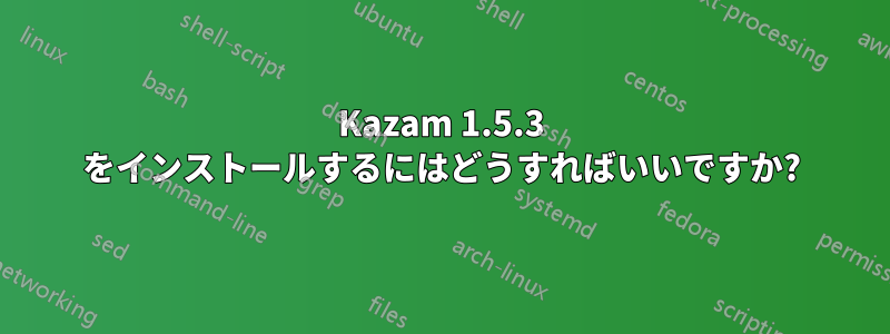 Kazam 1.5.3 をインストールするにはどうすればいいですか?