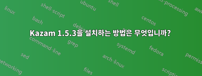 Kazam 1.5.3을 설치하는 방법은 무엇입니까?