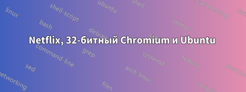 Netflix, 32-битный Chromium и Ubuntu