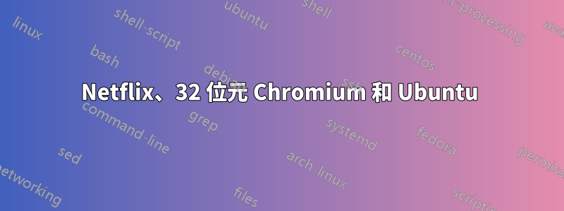 Netflix、32 位元 Chromium 和 Ubuntu