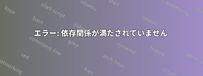 エラー: 依存関係が満たされていません