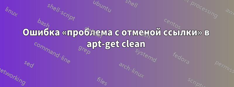 Ошибка «проблема с отменой ссылки» в apt-get clean