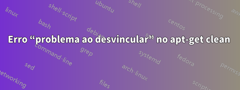 Erro “problema ao desvincular” no apt-get clean