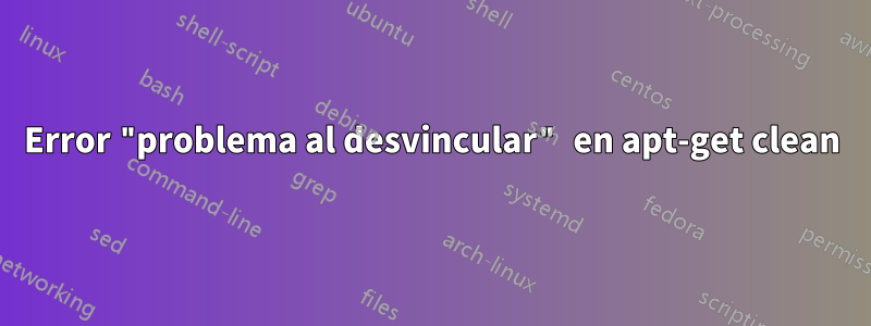 Error "problema al desvincular" en apt-get clean