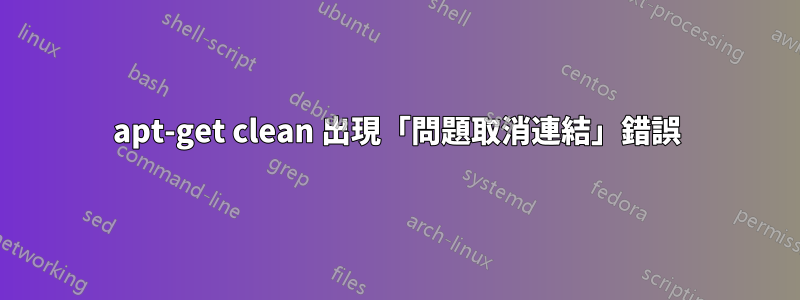 apt-get clean 出現「問題取消連結」錯誤