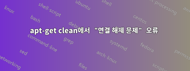 apt-get clean에서 "연결 해제 문제" 오류