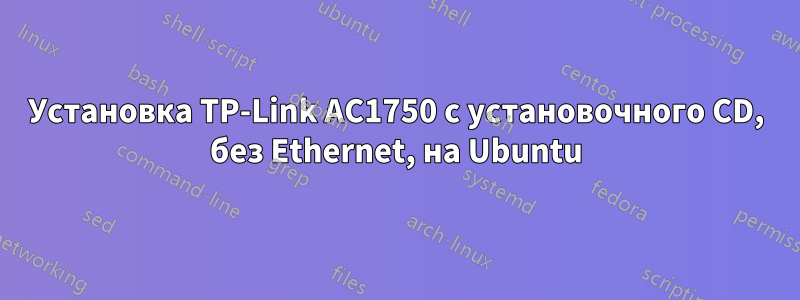 Установка TP-Link AC1750 с установочного CD, без Ethernet, на Ubuntu