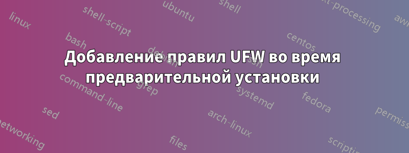 Добавление правил UFW во время предварительной установки