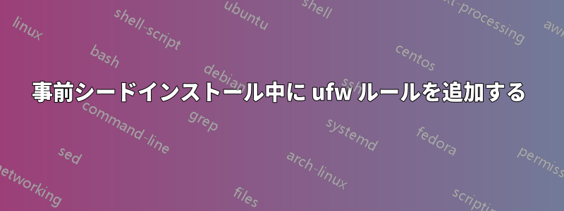 事前シードインストール中に ufw ルールを追加する