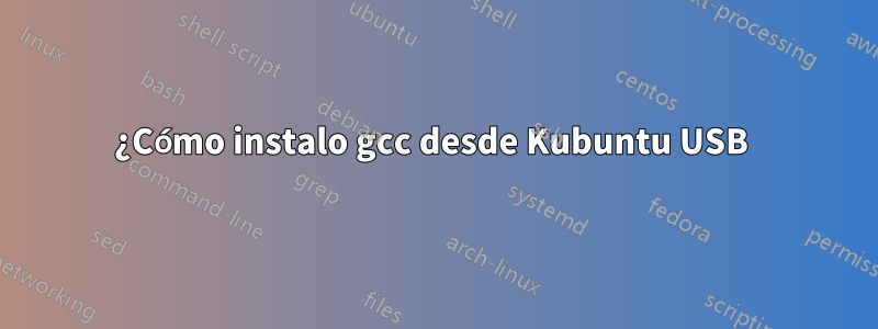 ¿Cómo instalo gcc desde Kubuntu USB 