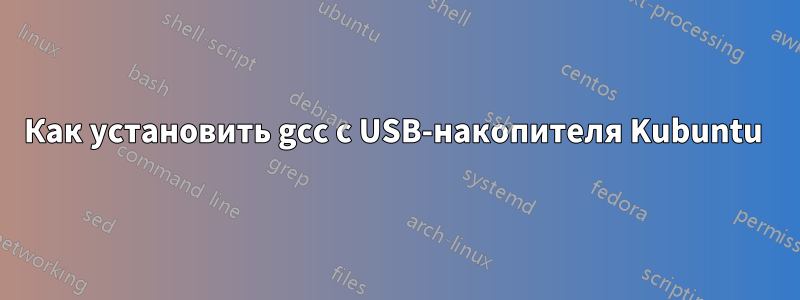 Как установить gcc с USB-накопителя Kubuntu 