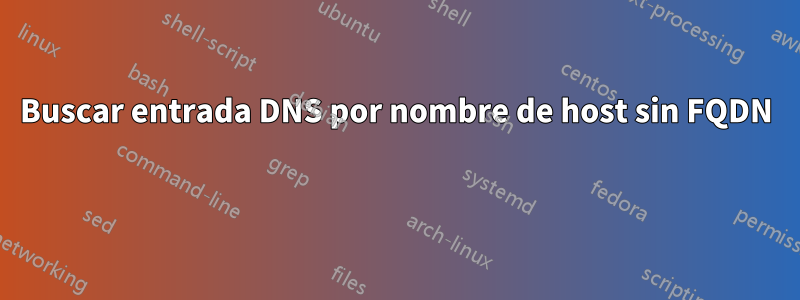 Buscar entrada DNS por nombre de host sin FQDN 