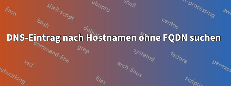 DNS-Eintrag nach Hostnamen ohne FQDN suchen 